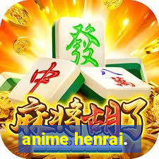 anime henrai.